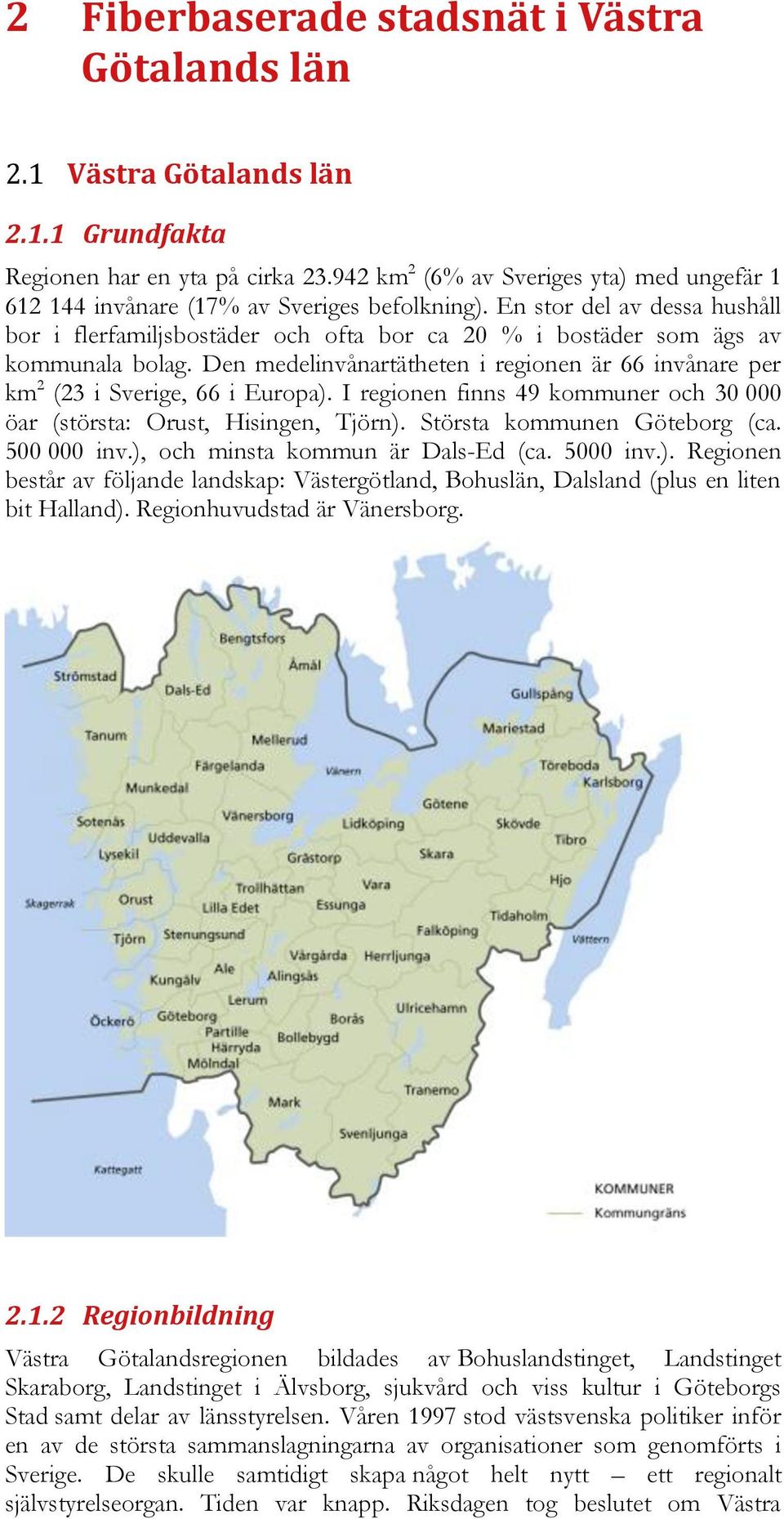 En stor del av dessa hushåll bor i flerfamiljsbostäder och ofta bor ca 20 % i bostäder som ägs av kommunala bolag.