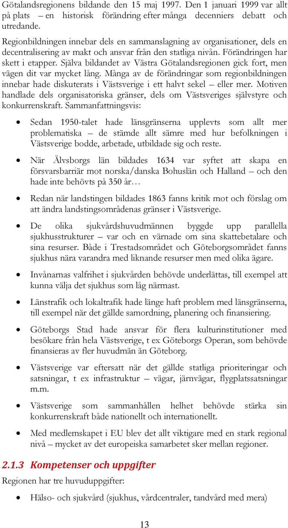 Själva bildandet av Västra Götalandsregionen gick fort, men vägen dit var mycket lång. Många av de förändringar som regionbildningen innebar hade diskuterats i Västsverige i ett halvt sekel eller mer.