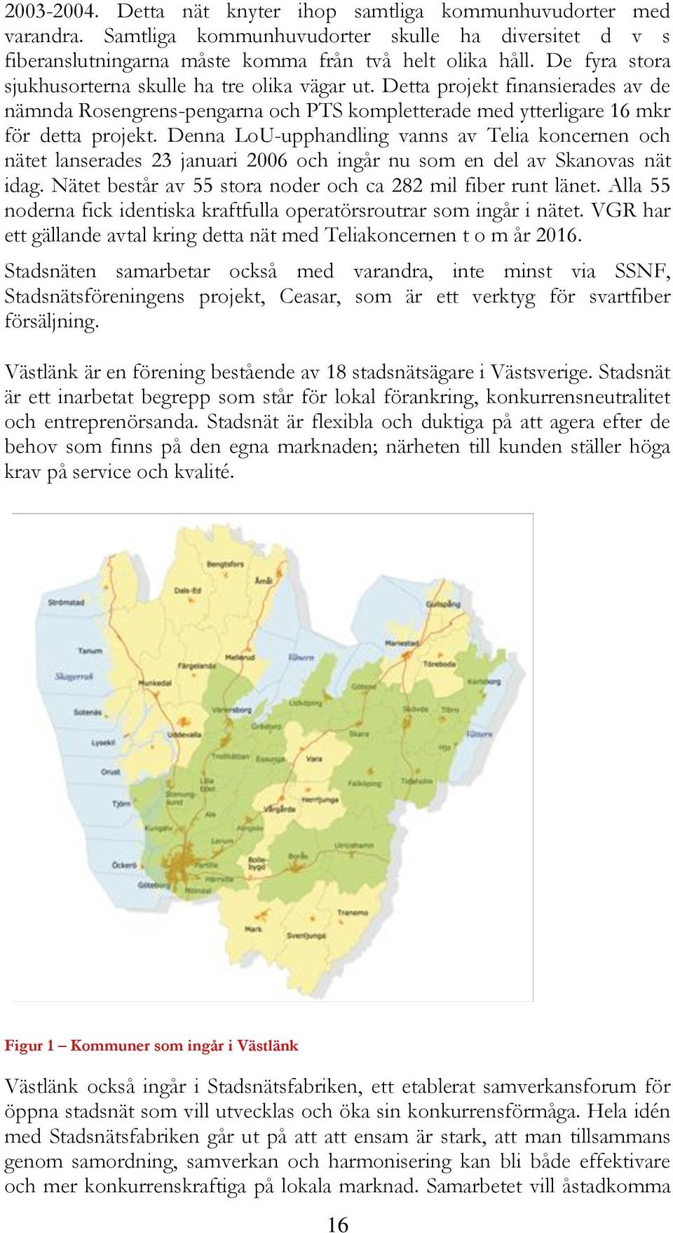 Denna LoU-upphandling vanns av Telia koncernen och nätet lanserades 23 januari 2006 och ingår nu som en del av Skanovas nät idag. Nätet består av 55 stora noder och ca 282 mil fiber runt länet.