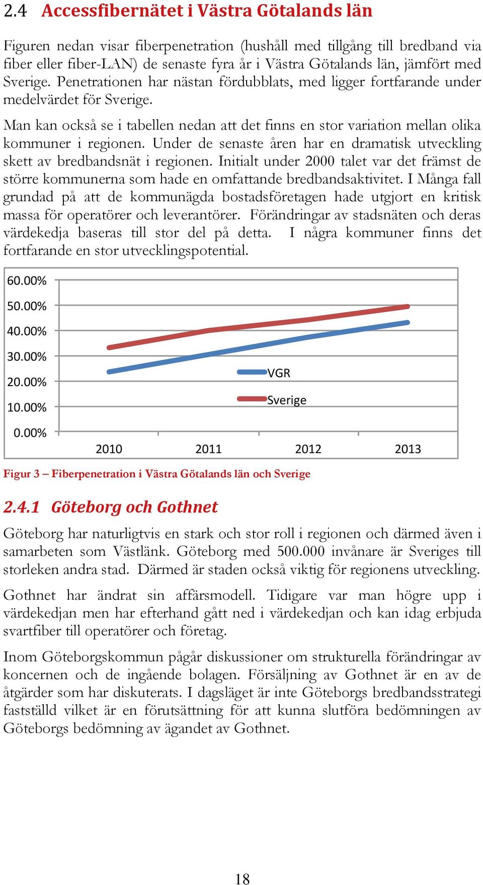 Under de senaste åren har en dramatisk utveckling skett av bredbandsnät i regionen. Initialt under 2000 talet var det främst de större kommunerna som hade en omfattande bredbandsaktivitet.