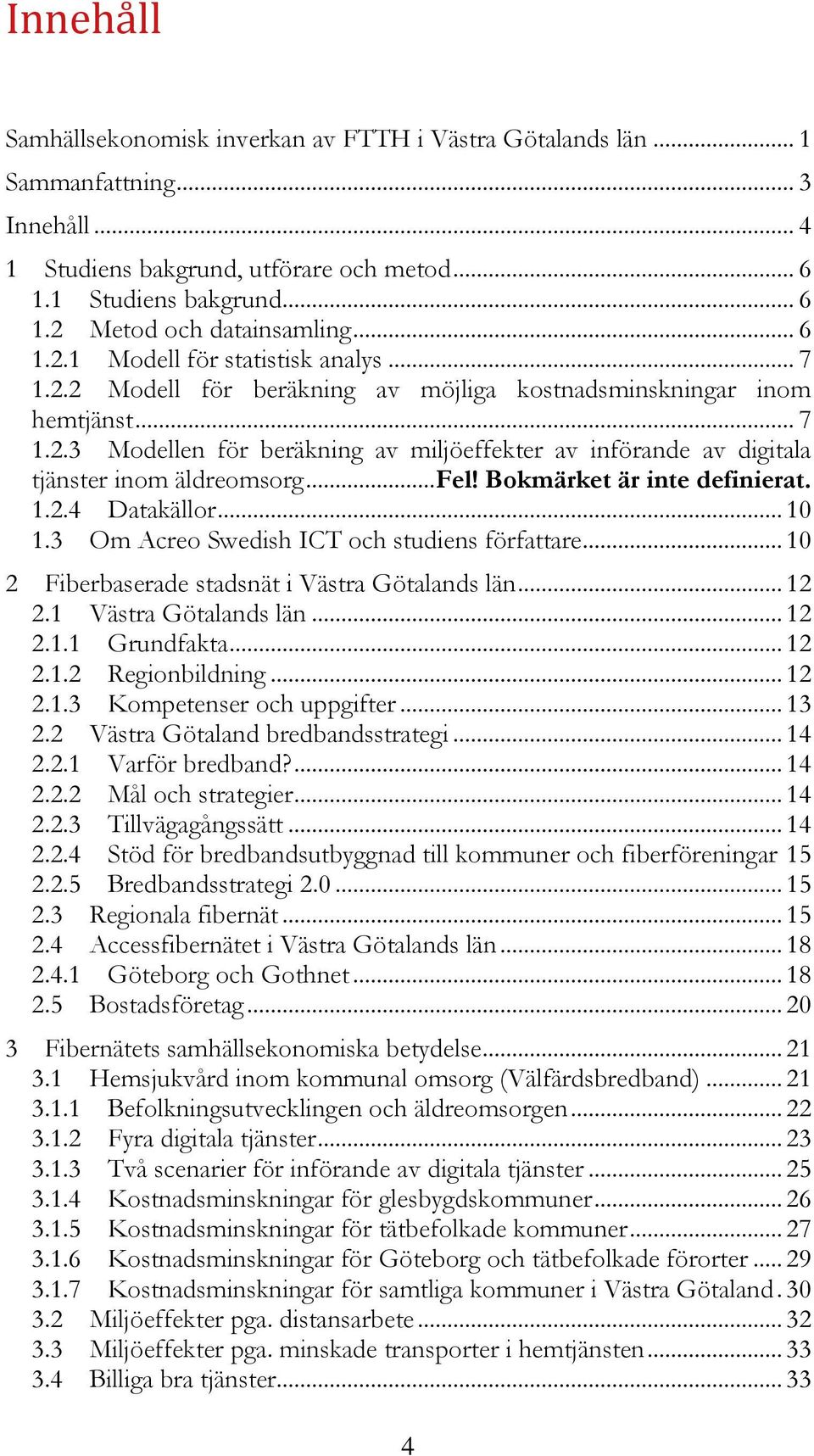.. Fel! Bokmärket är inte definierat. 1.2.4 Datakällor... 10 1.3 Om Acreo Swedish ICT och studiens författare... 10 2 Fiberbaserade stadsnät i Västra Götalands län... 12 2.1 Västra Götalands län.