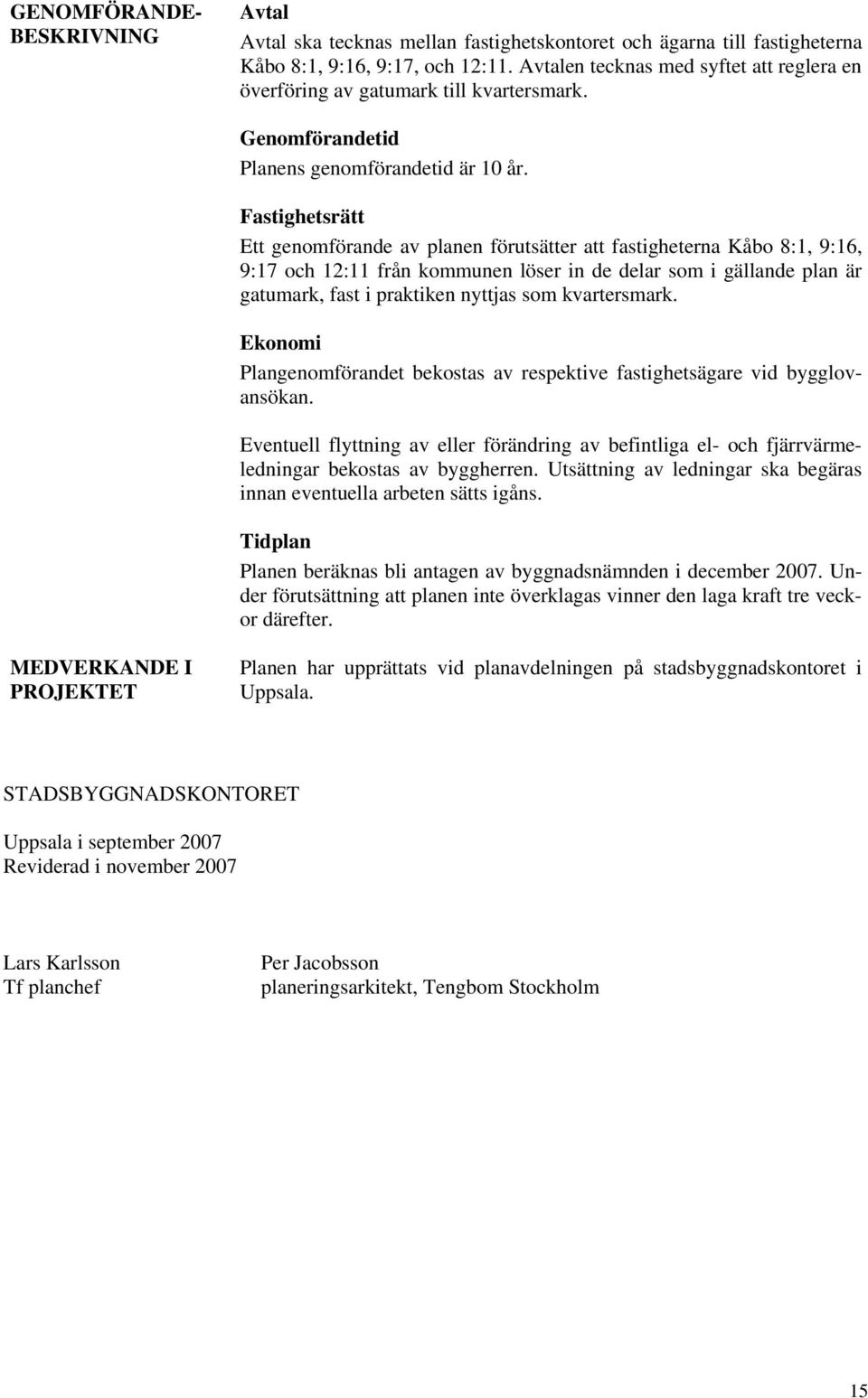 Fastighetsrätt Ett genomförande av planen förutsätter att fastigheterna Kåbo 8:1, 9:16, 9:17 och 12:11 från kommunen löser in de delar som i gällande plan är gatumark, fast i praktiken nyttjas som