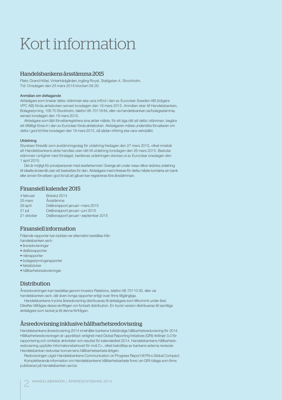 Anmälan sker till Handelsbanken, Bolagsstyrning, 106 70 Stockholm, telefon 08-701 19 84, eller via handelsbanken.se/bolagsstamma, senast torsdagen den 19 mars 2015.