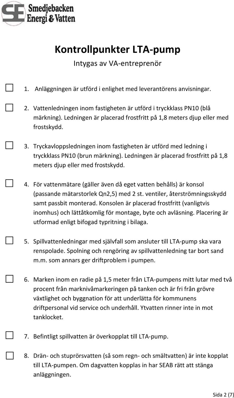 Ledningen är placerad frostfritt på 1,8 meters djup eller med frostskydd. 4. För vattenmätare (gäller även då eget vatten behålls) är konsol (passande mätarstorlek Qn2,5) med 2 st.