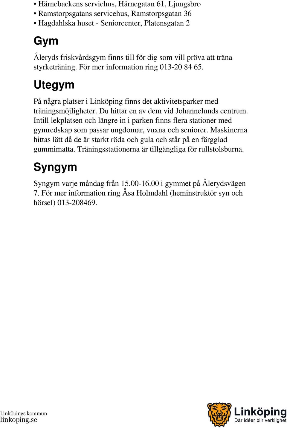 Du hittar en av dem vid Johannelunds centrum. Intill lekplatsen och längre in i parken finns flera stationer med gymredskap som passar ungdomar, vuxna och seniorer.