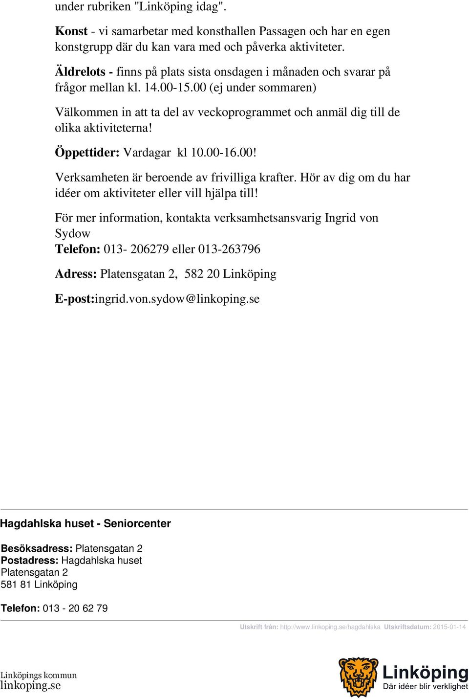 00 (ej under sommaren) Välkommen in att ta del av veckoprogrammet och anmäl dig till de olika aktiviteterna! Öppettider: Vardagar kl 10.00-16.00! Verksamheten är beroende av frivilliga krafter.