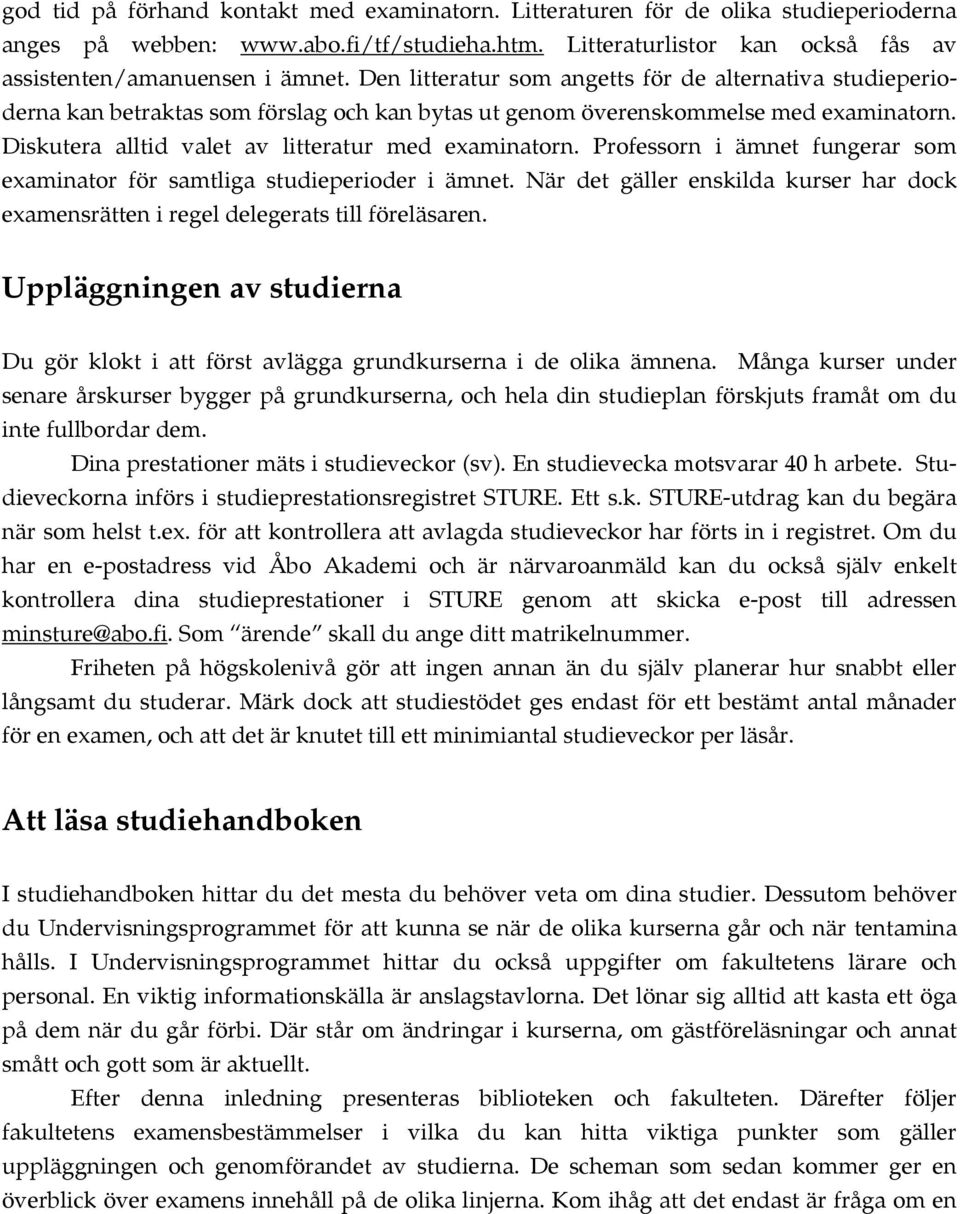 Professorn i ämnet fungerar som examinator för samtliga studieperioder i ämnet. När det gäller enskilda kurser har dock examensrätten i regel delegerats till föreläsaren.