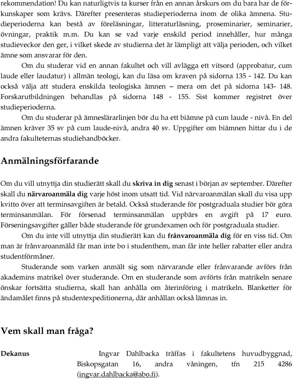 narier, seminarier, övningar, praktik m.m. Du kan se vad varje enskild period innehåller, hur många studieveckor den ger, i vilket skede av studierna det är lämpligt att välja perioden, och vilket ämne som ansvarar för den.