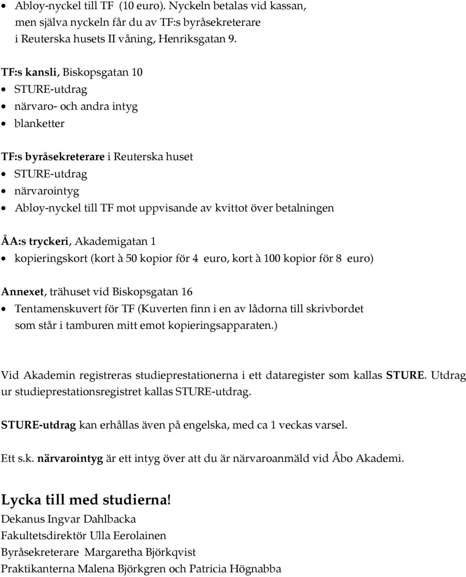 betalningen ÅA:s tryckeri, Akademigatan 1 kopieringskort (kort à 50 kopior för 4 euro, kort à 100 kopior för 8 euro) Annexet, trähuset vid Biskopsgatan 16 Tentamenskuvert för TF (Kuverten finn i en