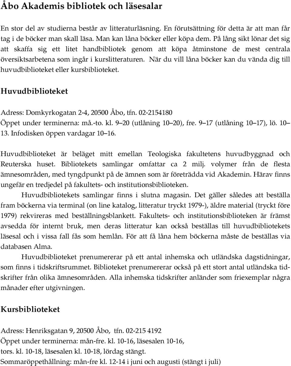 När du vill låna böcker kan du vända dig till huvudbiblioteket eller kursbiblioteket. Huvudbiblioteket Adress: Domkyrkogatan 2-4, 20500 Åbo, tfn. 02-2154180 Öppet under terminerna: må.-to. kl.