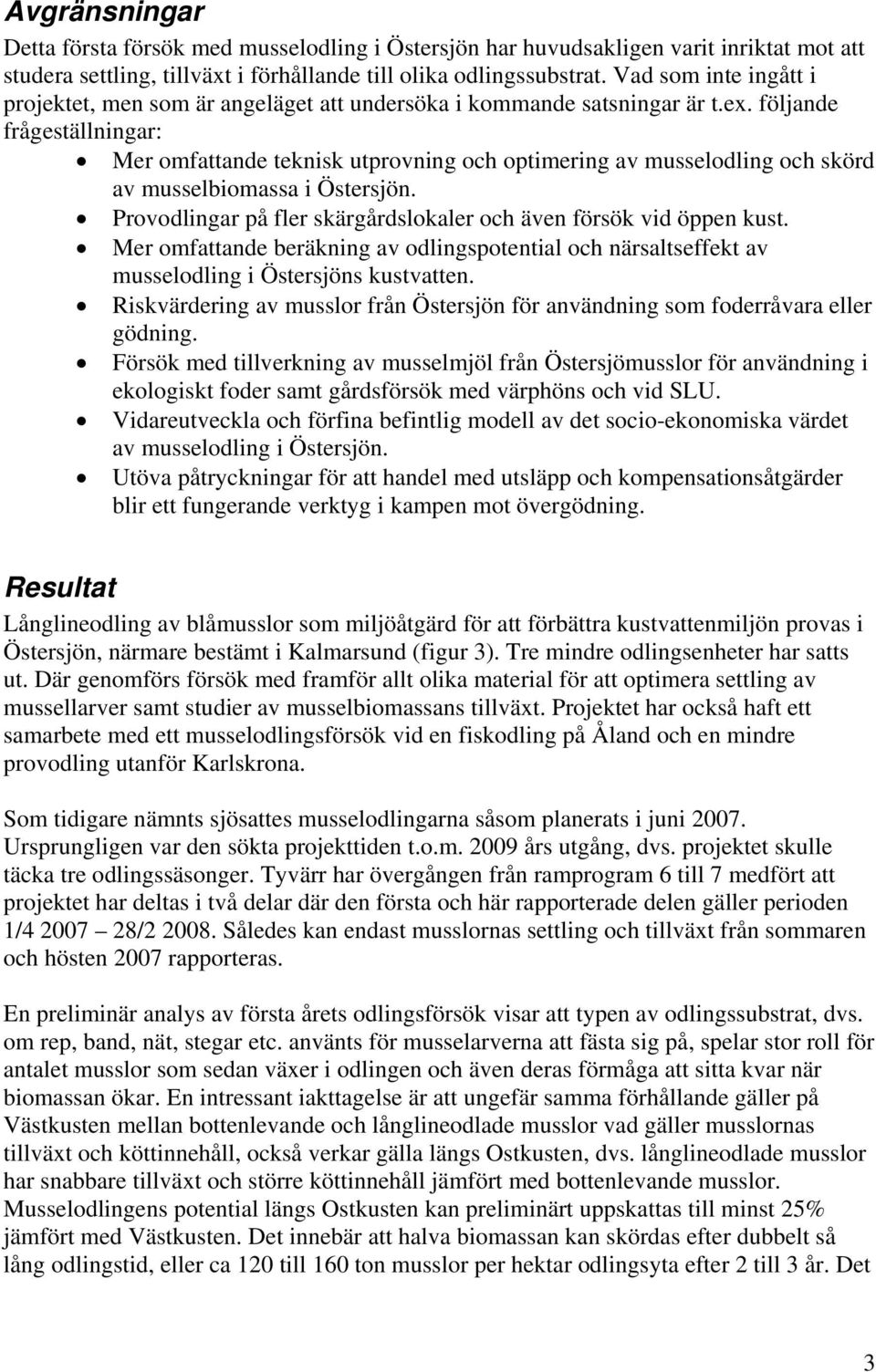 följande frågeställningar: Mer omfattande teknisk utprovning och optimering av musselodling och skörd av musselbiomassa i Östersjön.