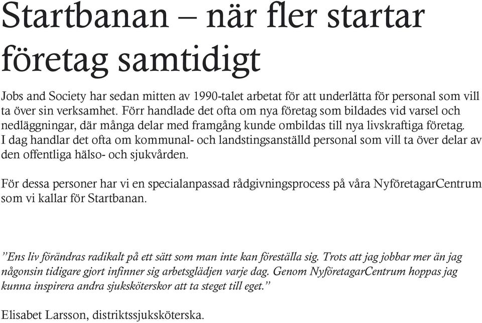 I dag handlar det ofta om kommunal- och landstingsanställd personal som vill ta över delar av den offentliga hälso- och sjukvården.