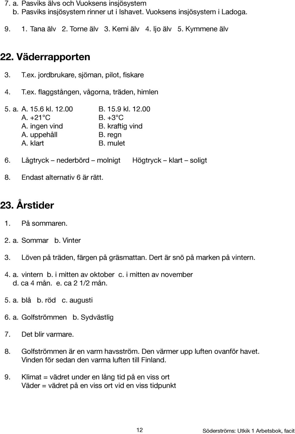 uppehåll B. regn A. klart B. mulet 6. Lågtryck nederbörd molnigt Högtryck klart soligt 8. Endast alternativ 6 är rätt. 23. Årstider 1. På sommaren. 2. a. Sommar b. Vinter 3.