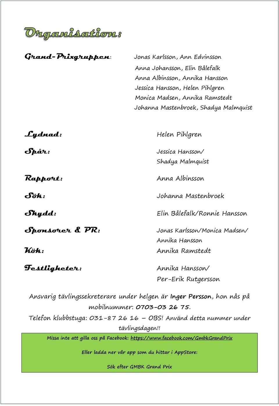 Jonas Karlsson/Monica Madsen/ Annika Hansson Annika Ramstedt Annika Hansson/ Per-Erik Rutgersson Ansvarig tävlingssekreterare under helgen är Inger Persson, hon nås på mobilnummer: 0703-03 26 75.