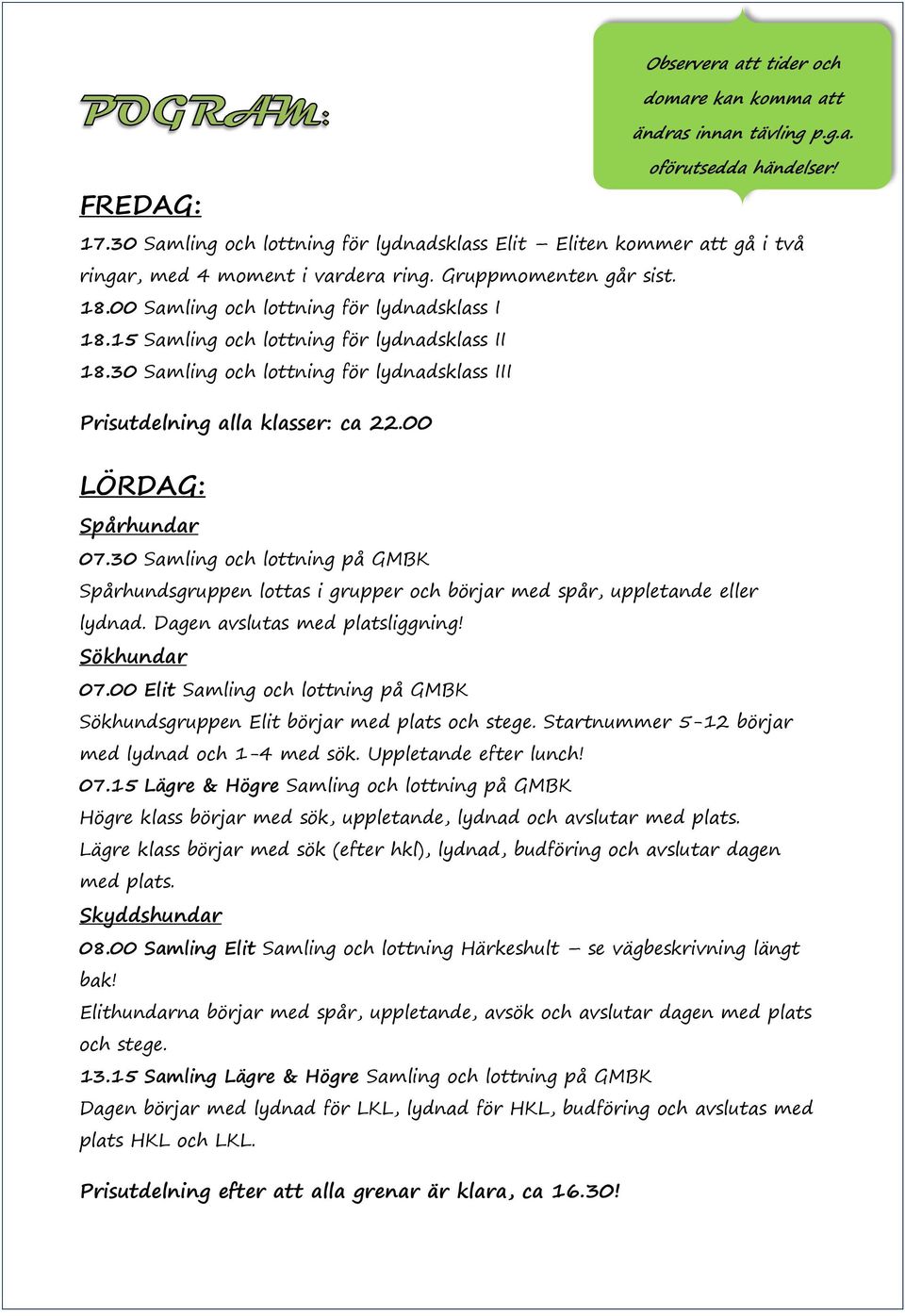 15 Samling och lottning för lydnadsklass II 18.30 Samling och lottning för lydnadsklass III Prisutdelning alla klasser: ca 22.00 LÖRDAG: Spårhundar 07.