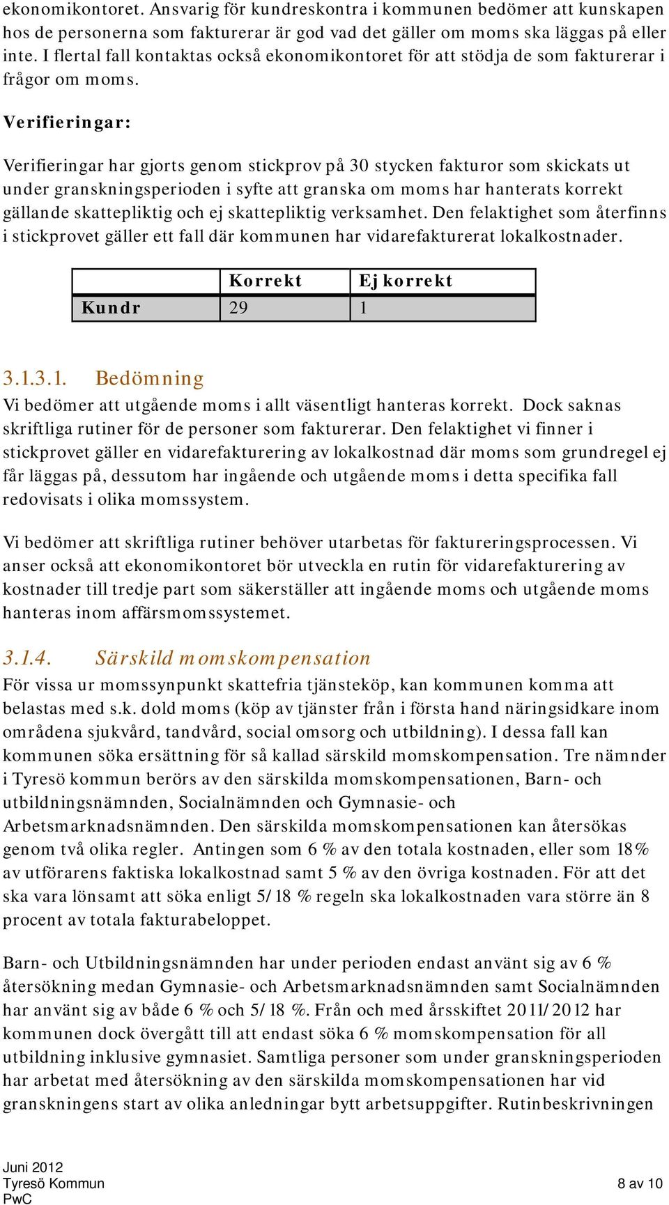 Verifieringar: Verifieringar har gjorts genom stickprov på 30 stycken fakturor som skickats ut under granskningsperioden i syfte att granska om moms har hanterats korrekt gällande skattepliktig och