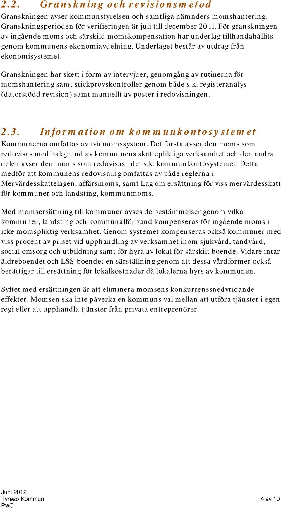 Granskningen har skett i form av intervjuer, genomgång av rutinerna för momshantering samt stickprovskontroller genom både s.k. registeranalys (datorstödd revision) samt manuellt av poster i redovisningen.
