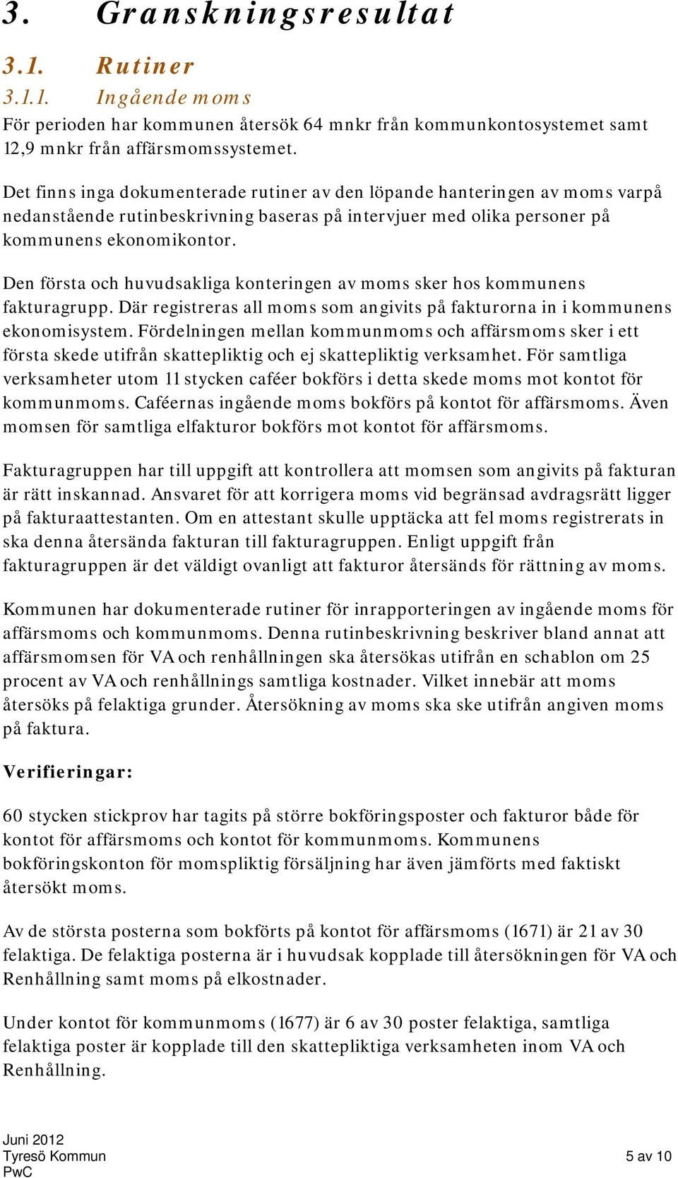 Den första och huvudsakliga konteringen av moms sker hos kommunens fakturagrupp. Där registreras all moms som angivits på fakturorna in i kommunens ekonomisystem.