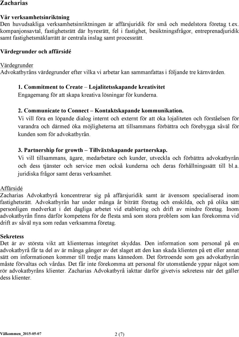 Värdegrunder och affärsidé Värdegrunder Advokatbyråns värdegrunder efter vilka vi arbetar kan sammanfattas i följande tre kärnvärden. 1.