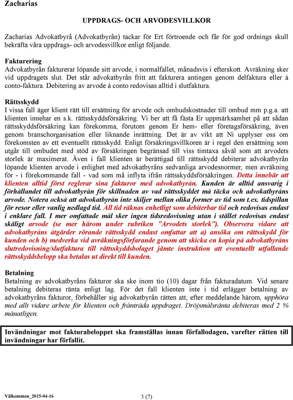 Det står advokatbyrån fritt att fakturera antingen genom delfaktura eller á conto-faktura. Debitering av arvode á conto redovisas alltid i slutfaktura.