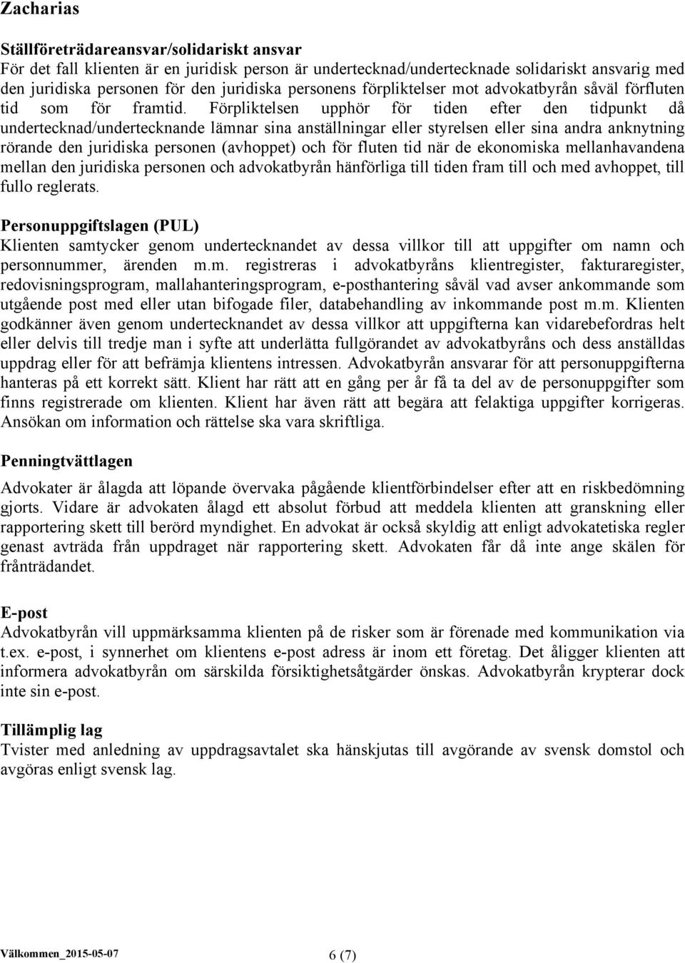 Förpliktelsen upphör för tiden efter den tidpunkt då undertecknad/undertecknande lämnar sina anställningar eller styrelsen eller sina andra anknytning rörande den juridiska personen (avhoppet) och