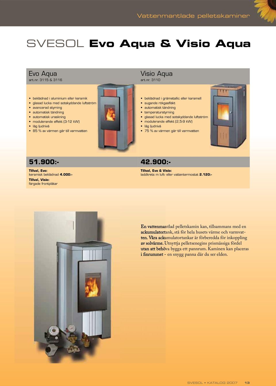 3110 beklädnad i aluminium eller keramik glasad lucka med sotskyddande luftström avancerad styrning automatisk tändning automatisk uraskning modulerande effekt (3-12 kw) låg ljudnivå 85 % av värmen