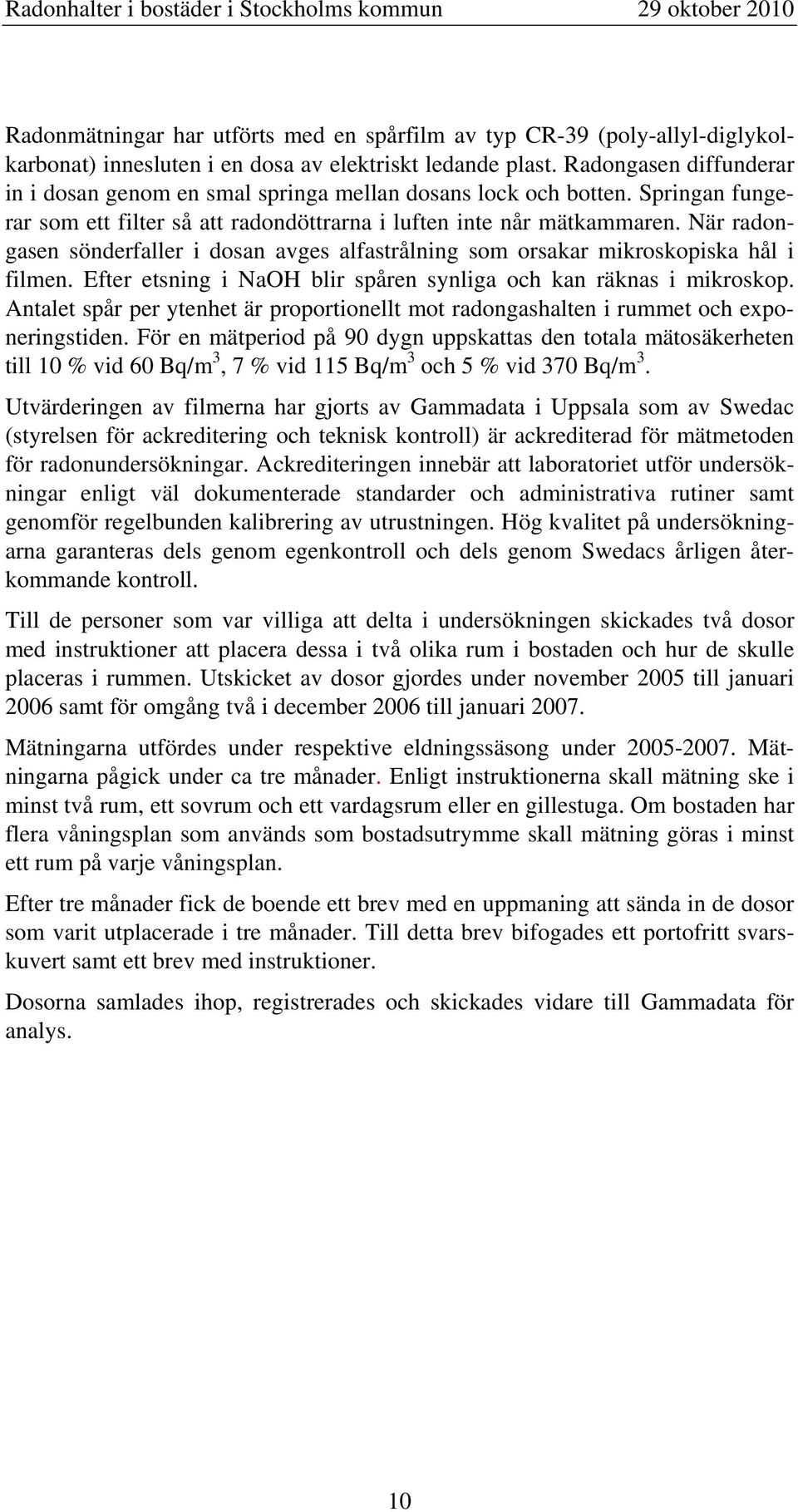När radongasen sönderfaller i dosan avges alfastrålning som orsakar mikroskopiska hål i filmen. Efter etsning i NaOH blir spåren synliga och kan räknas i mikroskop.