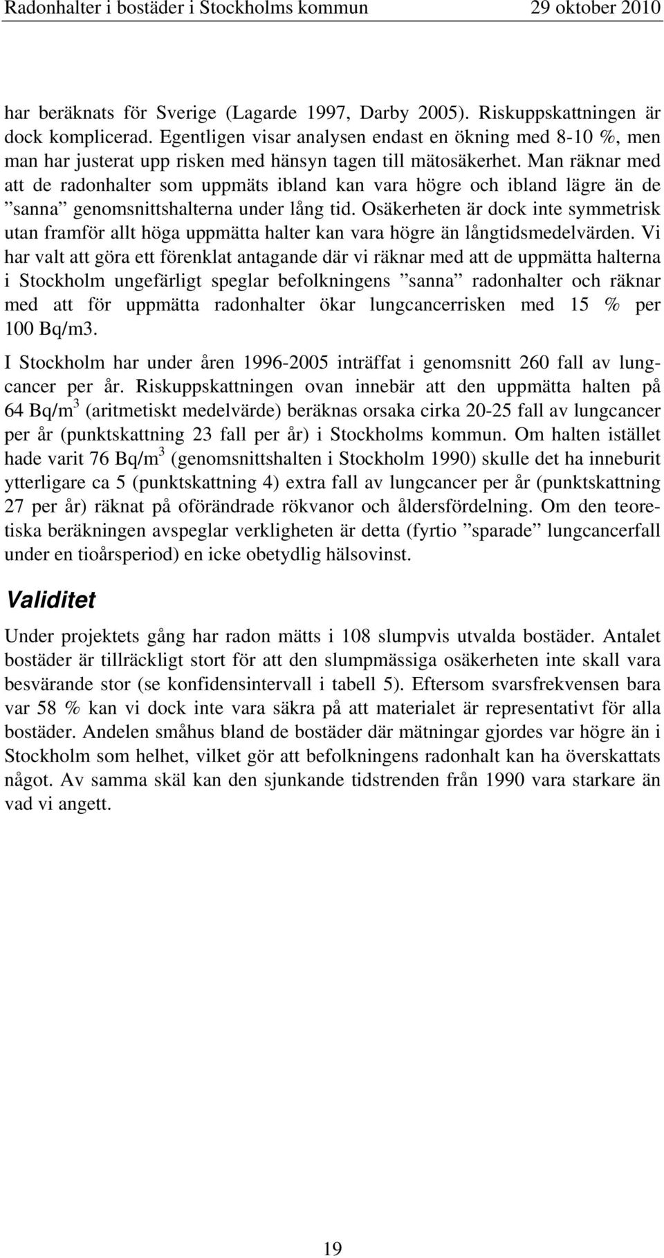Man räknar med att de radonhalter som uppmäts ibland kan vara högre och ibland lägre än de sanna genomsnittshalterna under lång tid.