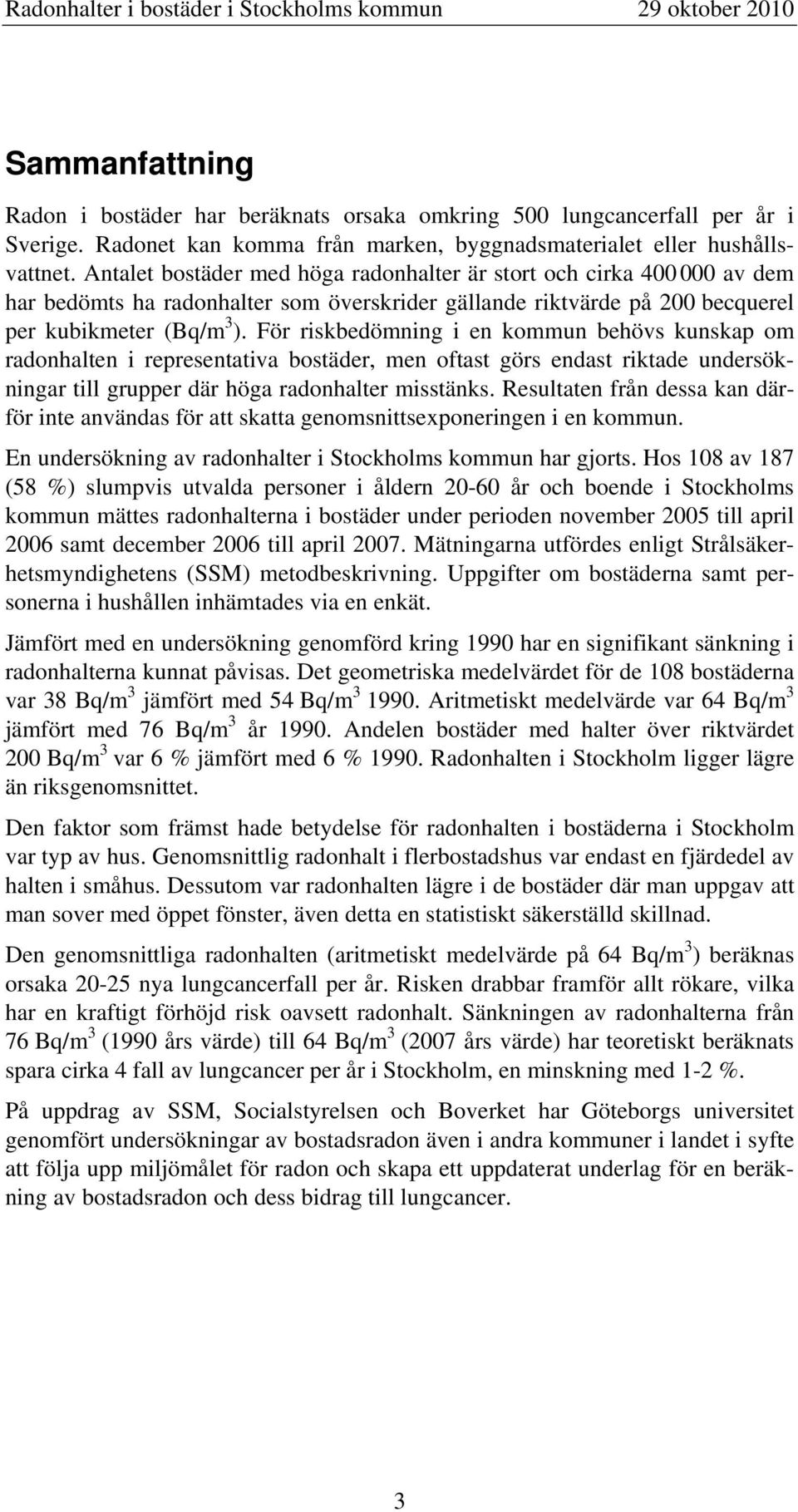 För riskbedömning i en kommun behövs kunskap om radonhalten i representativa bostäder, men oftast görs endast riktade undersökningar till grupper där höga radonhalter misstänks.