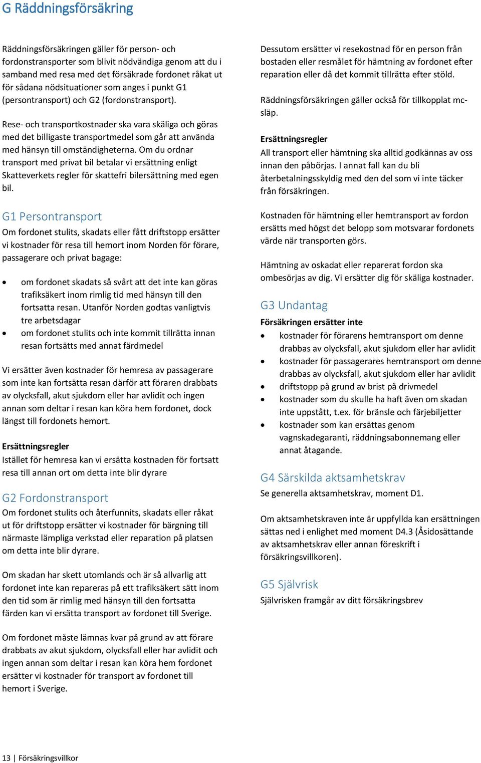 Rese- och transportkostnader ska vara skäliga och göras med det billigaste transportmedel som går att använda med hänsyn till omständigheterna.