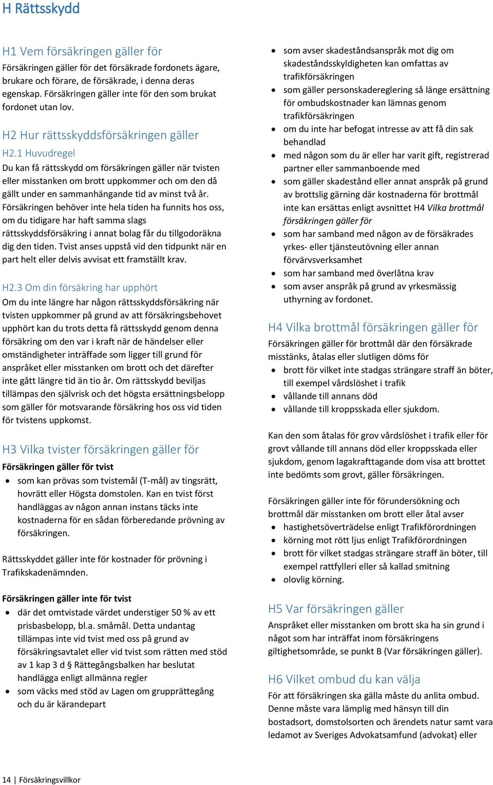 1 Huvudregel Du kan få rättsskydd om försäkringen gäller när tvisten eller misstanken om brott uppkommer och om den då gällt under en sammanhängande tid av minst två år.