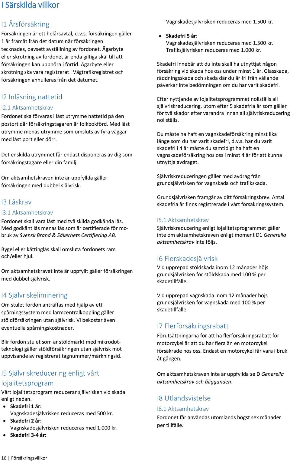 Ägarbyte eller skrotning ska vara registrerat i Vägtrafikregistret och försäkringen annulleras från det datumet. I2 Inlåsning nattetid I2.
