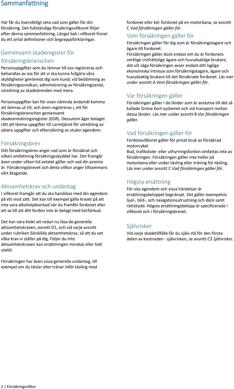 Gemensamt skaderegister för försäkringsbranschen Personuppgifter som du lämnar till oss registreras och behandlas av oss för att vi ska kunna fullgöra våra skyldigheter gentemot dig som kund; vid