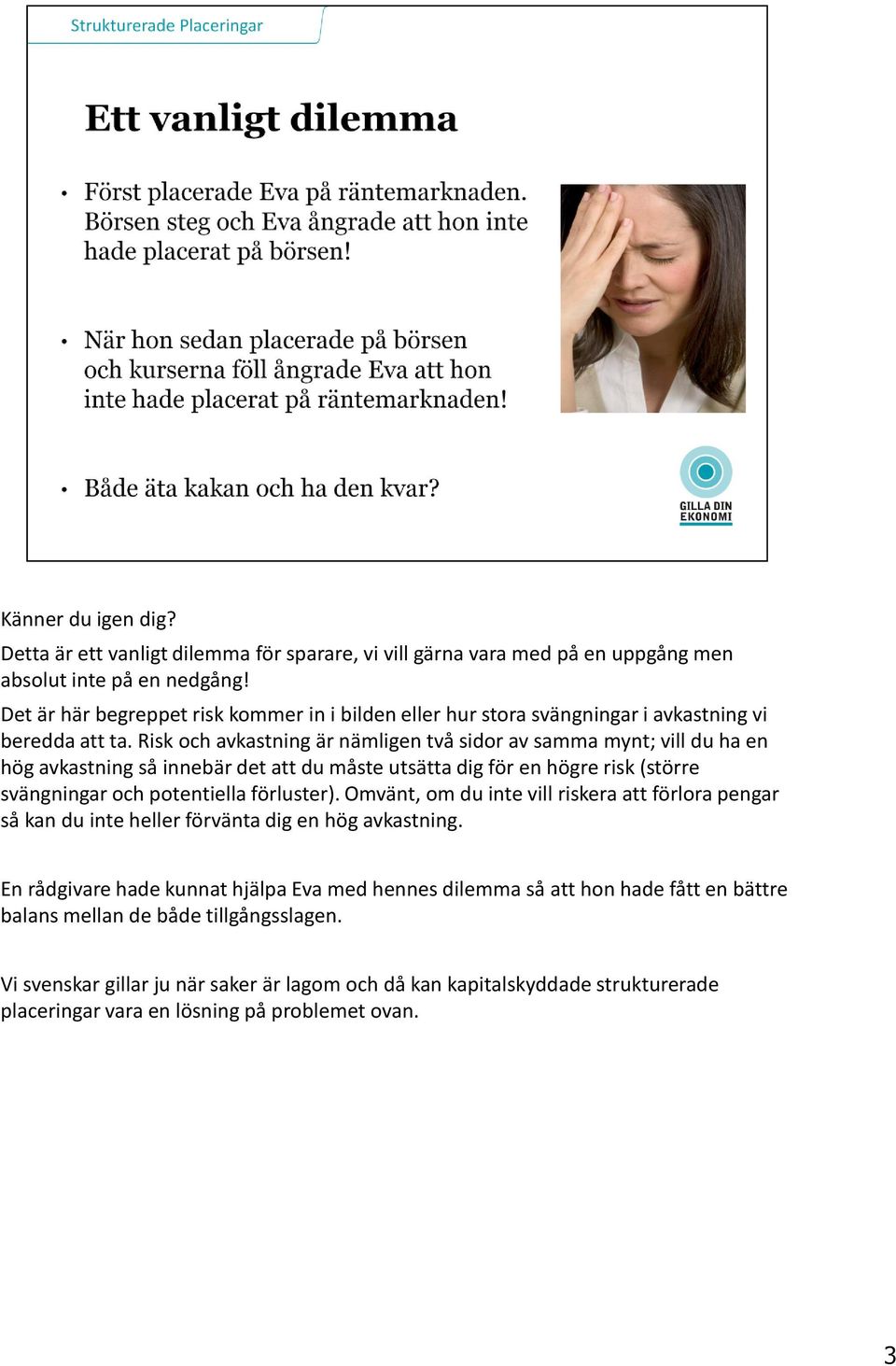 Risk och avkastning är nämligen två sidor av samma mynt; vill du ha en hög avkastning så innebär det att du måste utsätta dig för en högre risk (större svängningar och potentiella förluster).