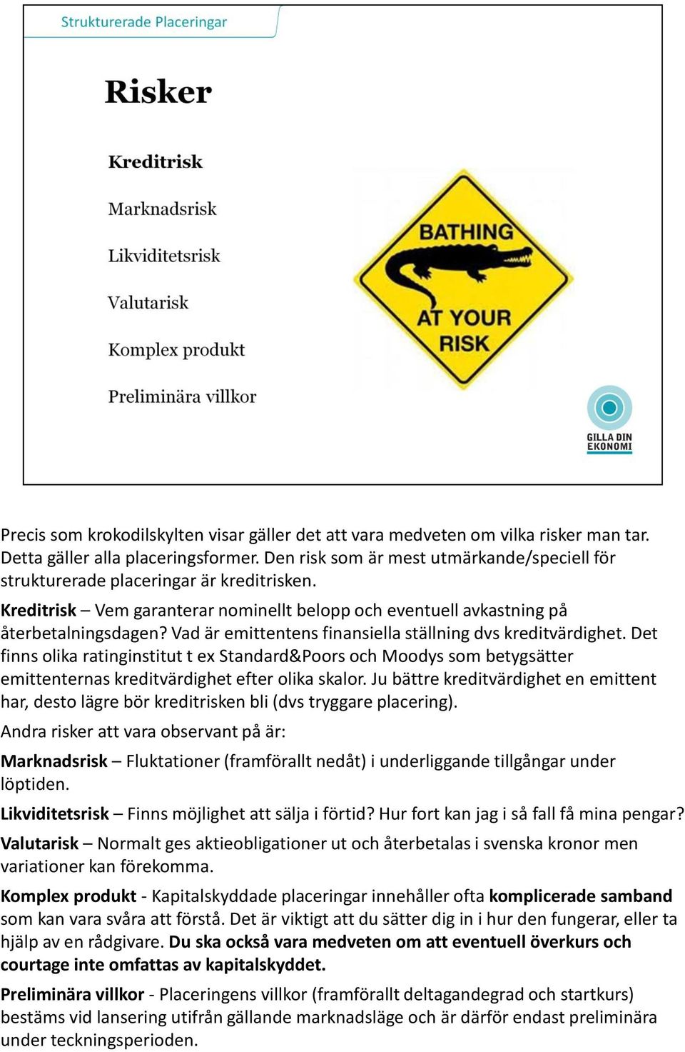 Vad är emittentens finansiella ställning dvs kreditvärdighet. Det finns olika ratinginstitut t ex Standard&Poors och Moodys som betygsätter emittenternas kreditvärdighet efter olika skalor.