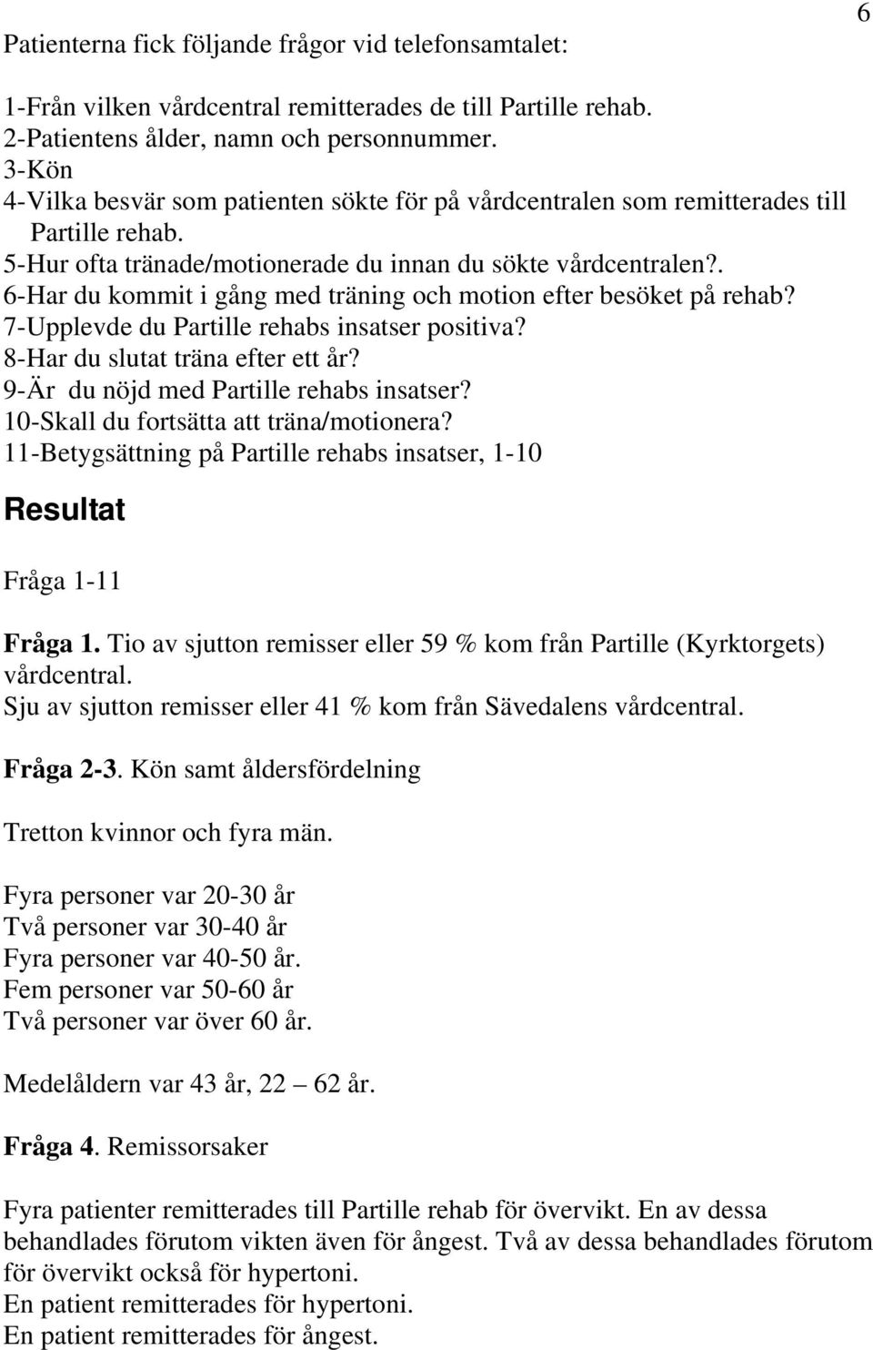 . 6-Har du kommit i gång med träning och motion efter besöket på rehab? 7-Upplevde du Partille rehabs insatser positiva? 8-Har du slutat träna efter ett år? 9-Är du nöjd med Partille rehabs insatser?