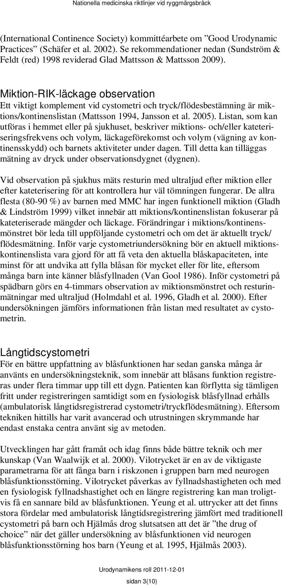 Listan, som kan utföras i hemmet eller på sjukhuset, beskriver miktions- och/eller kateteriseringsfrekvens och volym, läckageförekomst och volym (vägning av kontinensskydd) och barnets aktiviteter