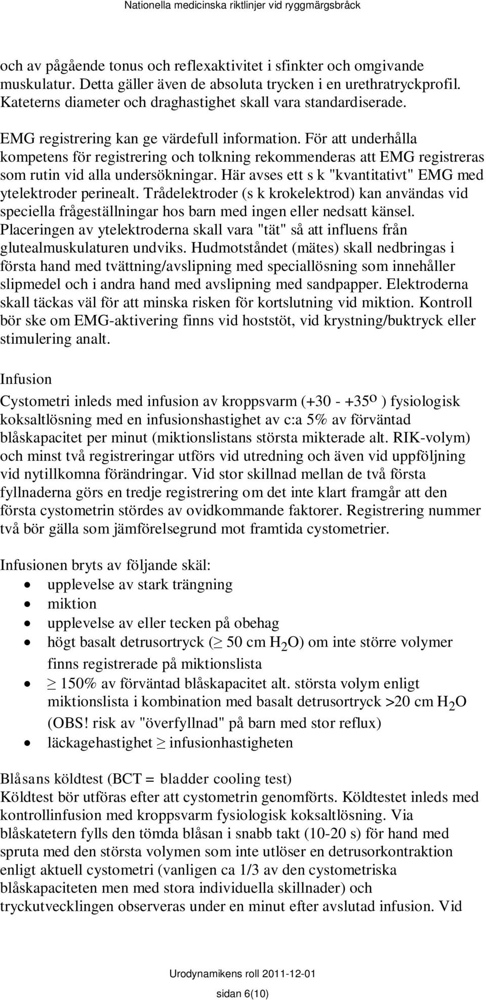 För att underhålla kompetens för registrering och tolkning rekommenderas att EMG registreras som rutin vid alla undersökningar. Här avses ett s k "kvantitativt" EMG med ytelektroder perinealt.