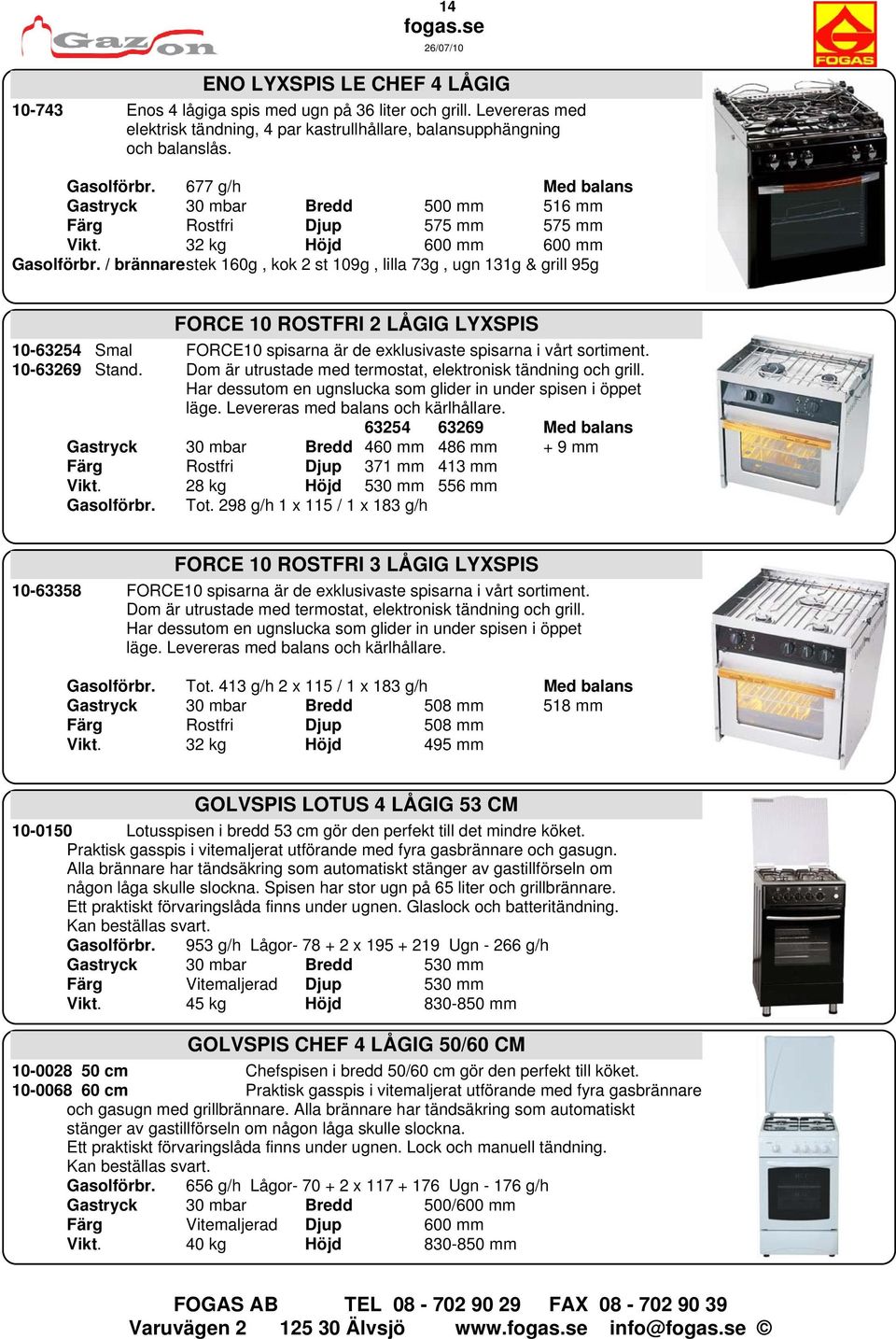 / brännarestek 160g, kok 2 st 109g, lilla 73g, ugn 131g & grill 95g FORCE 10 ROSTFRI 2 LÅGIG LYXSPIS 10-63254 Smal FORCE10 spisarna är de exklusivaste spisarna i vårt sortiment. 10-63269 Stand.