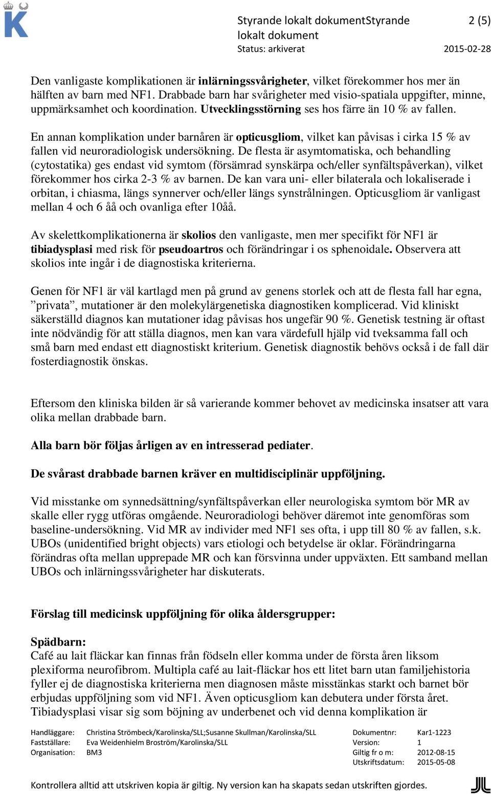 En annan komplikation under barnåren är opticusgliom, vilket kan påvisas i cirka 15 % av fallen vid neuroradiologisk undersökning.