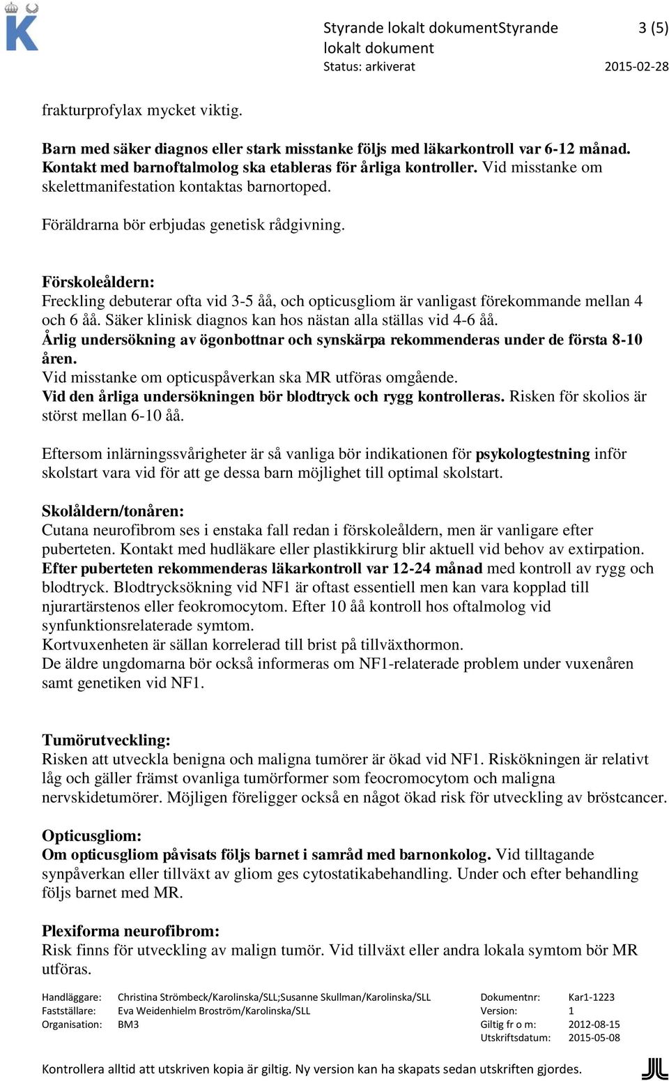 Förskoleåldern: Freckling debuterar ofta vid 3-5 åå, och opticusgliom är vanligast förekommande mellan 4 och 6 åå. Säker klinisk diagnos kan hos nästan alla ställas vid 4-6 åå.