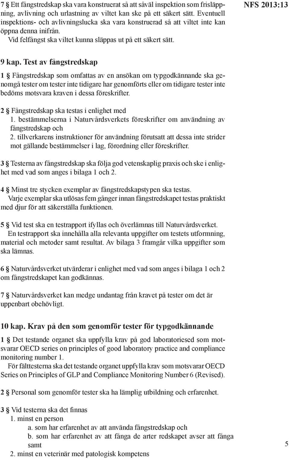 Test av fångstredskap 1 Fångstredskap som omfattas av en ansökan om typgodkännande ska genomgå tester om tester inte tidigare har genomförts eller om tidigare tester inte bedöms motsvara kraven i
