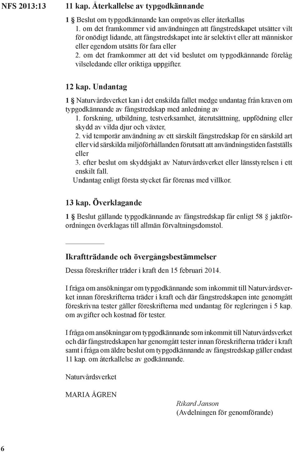 om det framkommer att det vid beslutet om typgodkännande förelåg vilseledande eller oriktiga uppgifter. 12 kap.