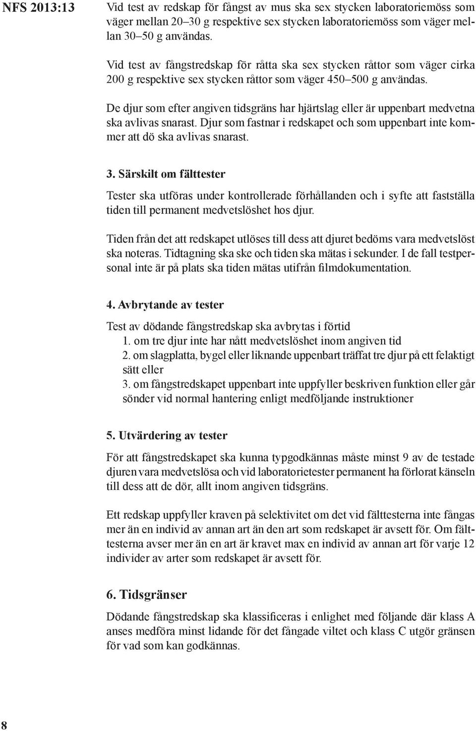 De djur som efter angiven tidsgräns har hjärtslag eller är uppenbart medvetna ska avlivas snarast. Djur som fastnar i redskapet och som uppenbart inte kommer att dö ska avlivas snarast. 3.