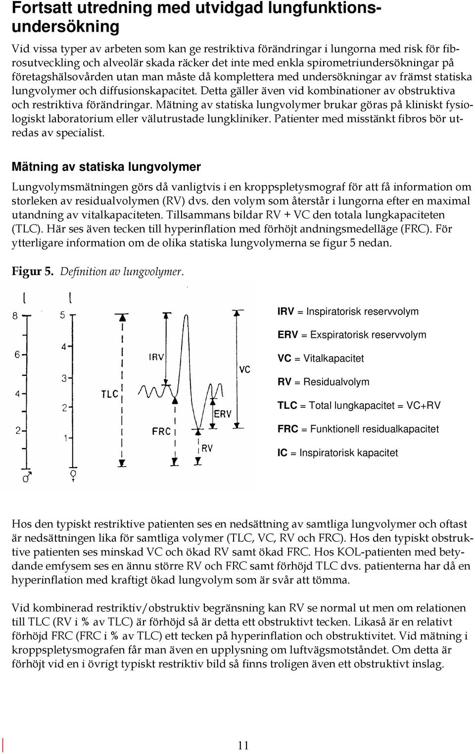 Detta gäller även vid kombinationer av obstruktiva och restriktiva förändringar. Mätning av statiska lungvolymer brukar göras på kliniskt fysiologiskt laboratorium eller välutrustade lungkliniker.