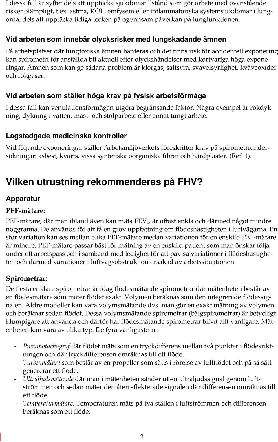 Vid arbeten som innebär olycksrisker med lungskadande ämnen På arbetsplatser där lungtoxiska ämnen hanteras och det finns risk för accidentell exponering kan spirometri för anställda bli aktuell