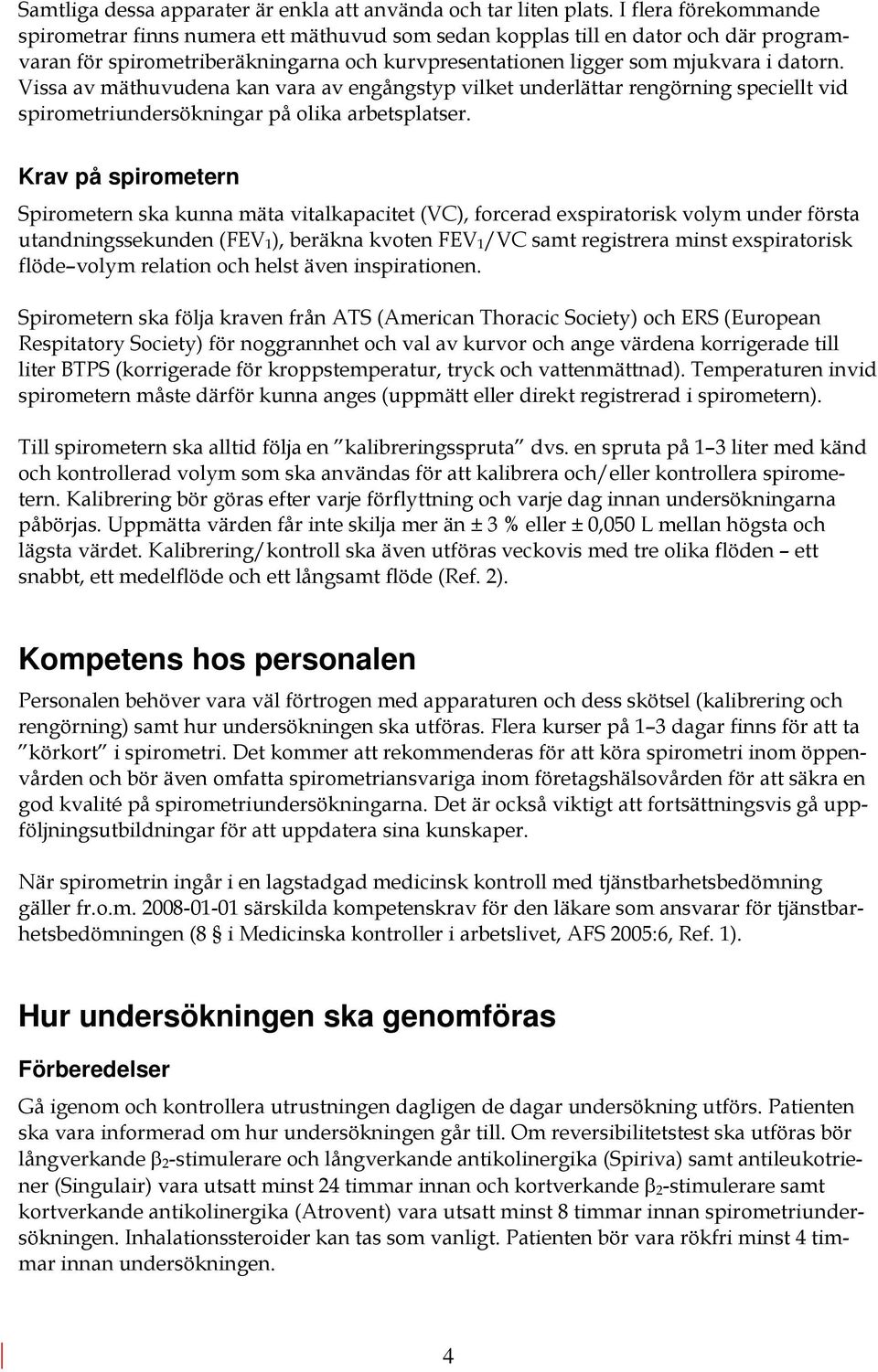Vissa av mäthuvudena kan vara av engångstyp vilket underlättar rengörning speciellt vid spirometriundersökningar på olika arbetsplatser.