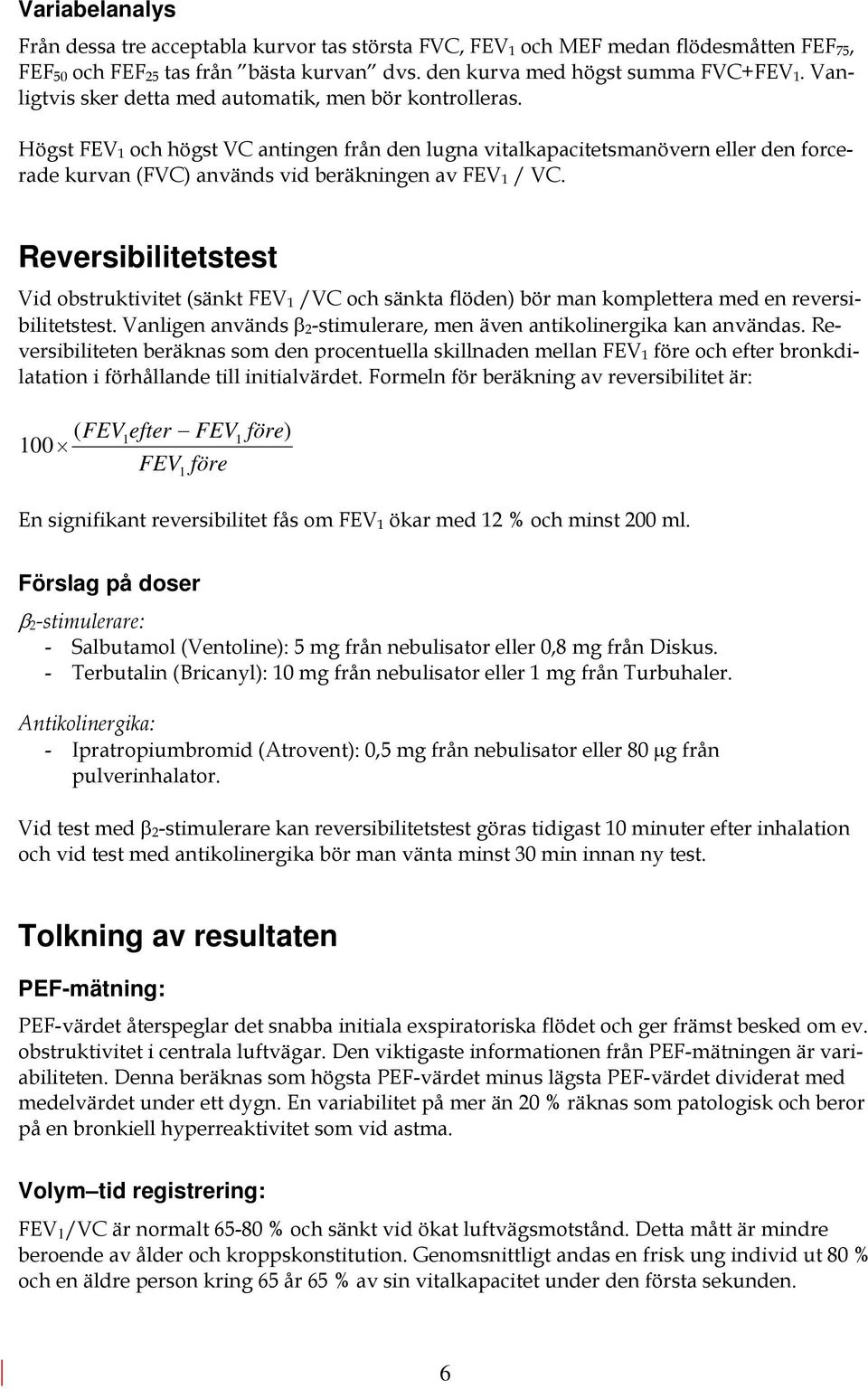Högst FEV 1 och högst VC antingen från den lugna vitalkapacitetsmanövern eller den forcerade kurvan (FVC) används vid beräkningen av FEV 1 / VC.