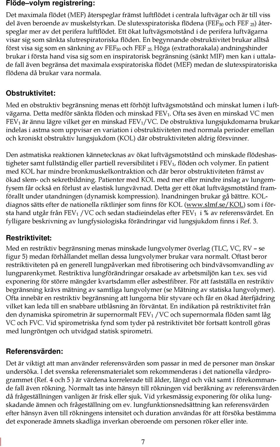 En begynnande obstruktivitet brukar alltså först visa sig som en sänkning av FEF 50 och FEF 25.