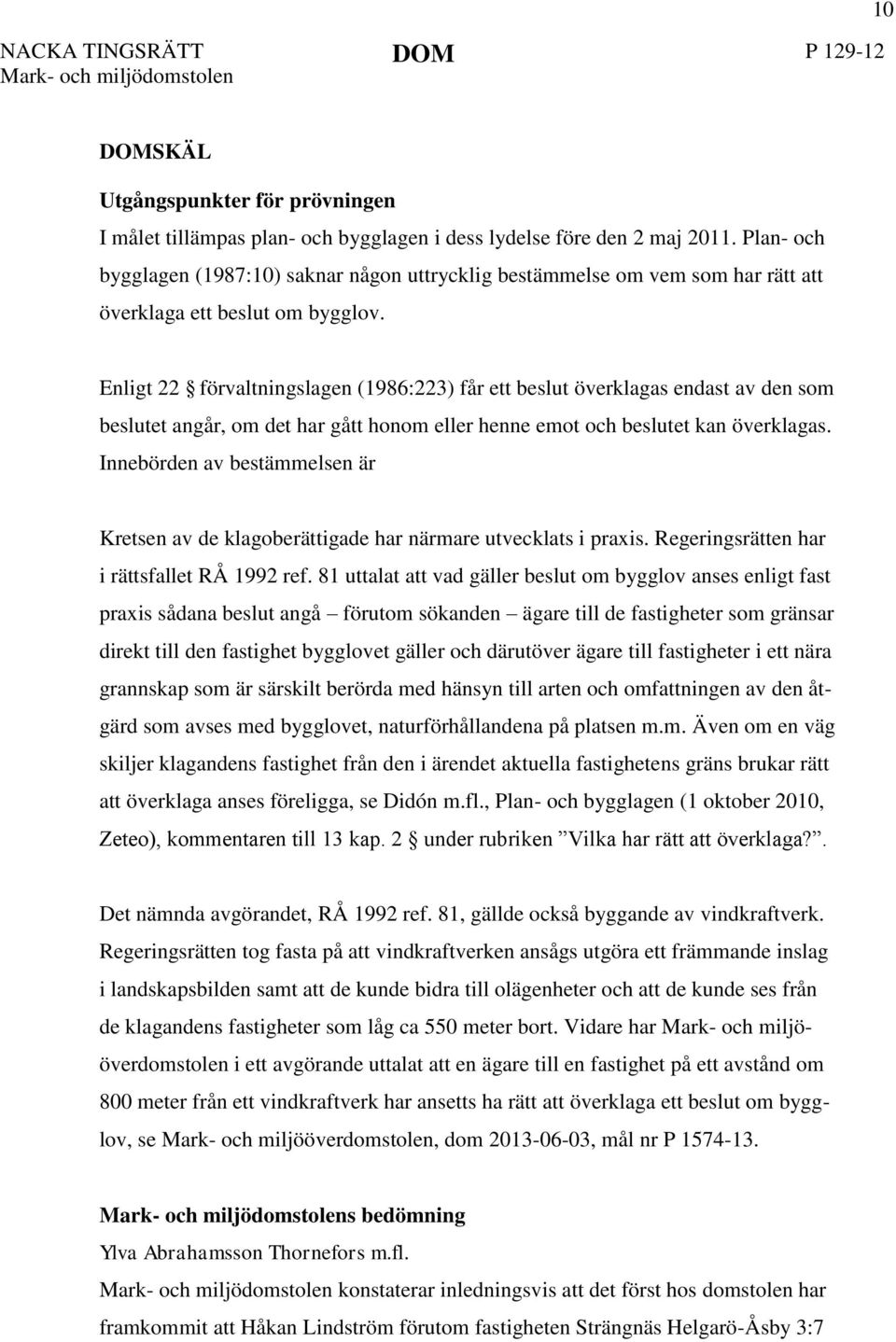 Enligt 22 förvaltningslagen (1986:223) får ett beslut överklagas endast av den som beslutet angår, om det har gått honom eller henne emot och beslutet kan överklagas.